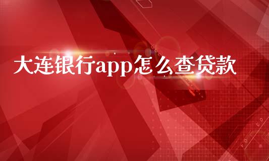 大连银行app怎么查贷款_https://m.jnkyh.com_期货开户条件_第1张