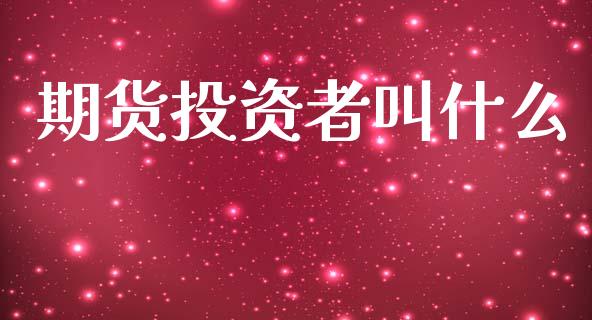 期货投资者叫什么_https://m.jnkyh.com_股指期货_第1张