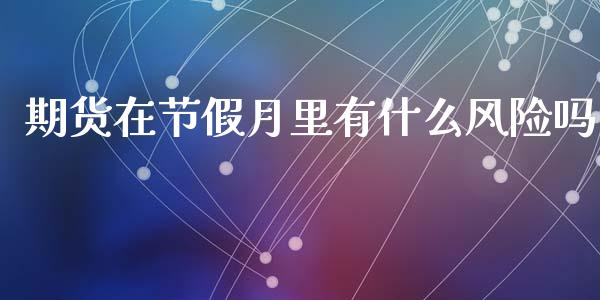期货在节假月里有什么风险吗_https://m.jnkyh.com_股指期货_第1张