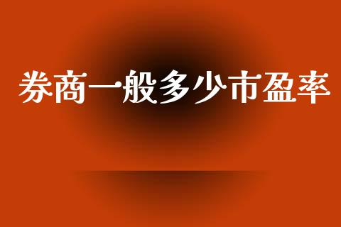 券商一般多少市盈率_https://m.jnkyh.com_国际原油_第1张