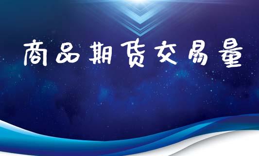 商品期货交易量_https://m.jnkyh.com_股票交易_第1张