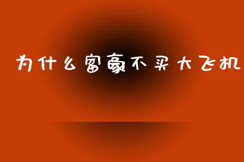 为什么富豪不买大飞机_https://m.jnkyh.com_期货开户条件_第1张