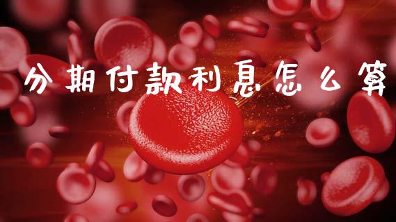 分期付款利息怎么算_https://m.jnkyh.com_股指期货_第1张