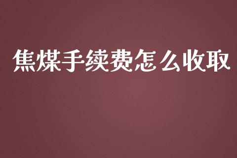 焦煤手续费怎么收取_https://m.jnkyh.com_股指期货_第1张