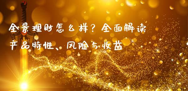 全景理财怎么样？全面解读产品特性、风险与收益_https://m.jnkyh.com_股票交易_第1张