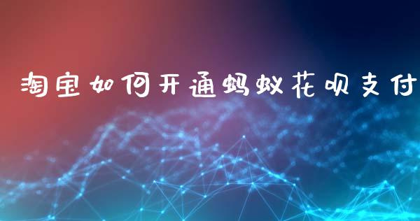 淘宝如何开通蚂蚁花呗支付_https://m.jnkyh.com_期货开户条件_第1张
