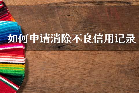 如何申请消除不良信用记录_https://m.jnkyh.com_期货开户条件_第1张