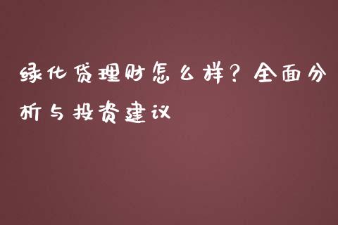 绿化贷理财怎么样？全面分析与投资建议_https://m.jnkyh.com_国际原油_第1张