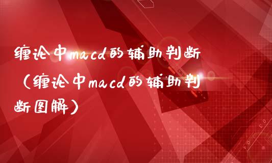缠论中macd的辅助判断（缠论中macd的辅助判断图解）_https://m.jnkyh.com_股指期货_第1张