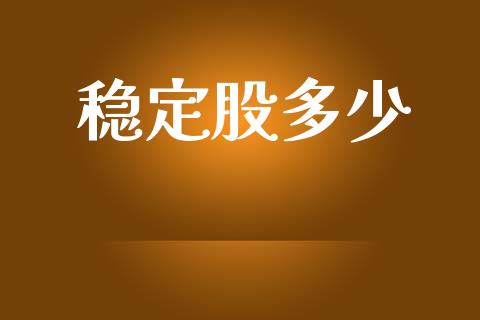 稳定股多少_https://m.jnkyh.com_期货开户条件_第1张