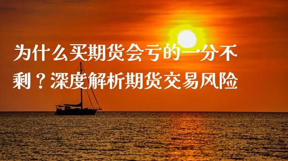 为什么买期货会亏的一分不剩？深度解析期货交易风险_https://m.jnkyh.com_股指期货_第1张