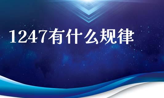 1247有什么规律_https://m.jnkyh.com_股票交易_第1张