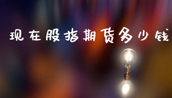现在股指期货多少钱_https://m.jnkyh.com_国际原油_第1张