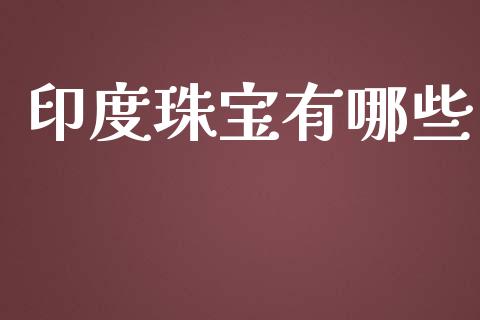 印度珠宝有哪些_https://m.jnkyh.com_股指期货_第1张