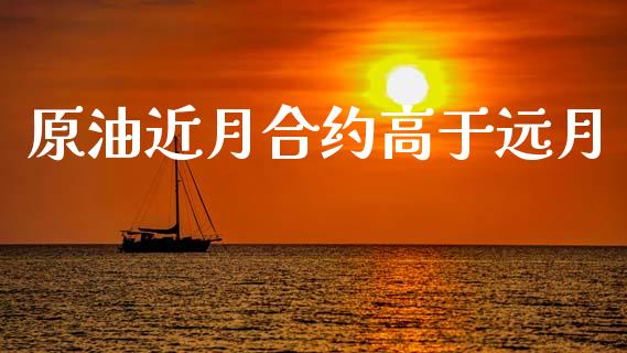 原油近月合约高于远月_https://m.jnkyh.com_股指期货_第1张