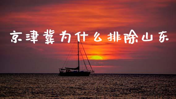 京津冀为什么排除山东_https://m.jnkyh.com_股票交易_第1张