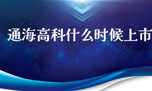 通海高科什么时候上市_https://m.jnkyh.com_股票交易_第1张