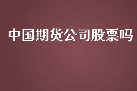 中国期货公司股票吗_https://m.jnkyh.com_股票交易_第1张