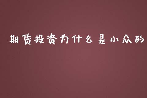 期货投资为什么是小众的_https://m.jnkyh.com_期货开户条件_第1张