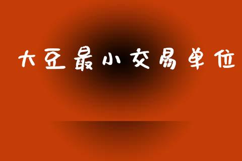 大豆最小交易单位_https://m.jnkyh.com_股票交易_第1张