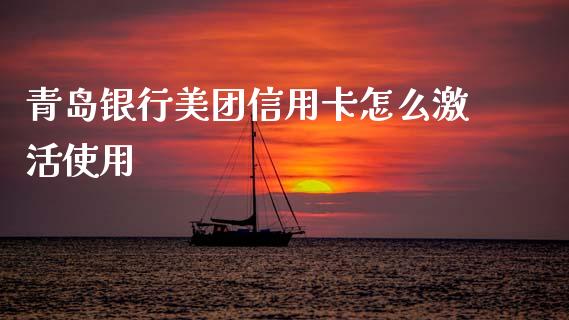 青岛银行美团信用卡怎么激活使用_https://m.jnkyh.com_国际原油_第1张