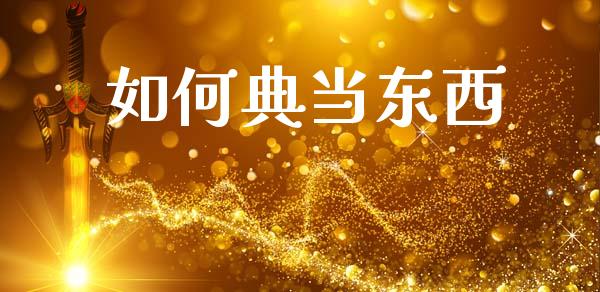 如何典当东西_https://m.jnkyh.com_国际原油_第1张