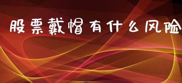 股票戴帽有什么风险_https://m.jnkyh.com_国际原油_第1张