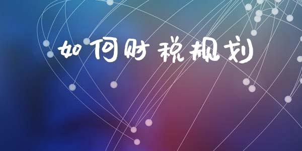 如何财税规划_https://m.jnkyh.com_国际原油_第1张