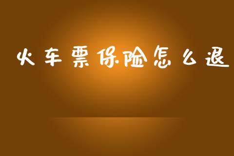 火车票保险怎么退_https://m.jnkyh.com_股指期货_第1张