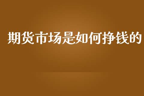 期货市场是如何挣钱的_https://m.jnkyh.com_股指期货_第1张