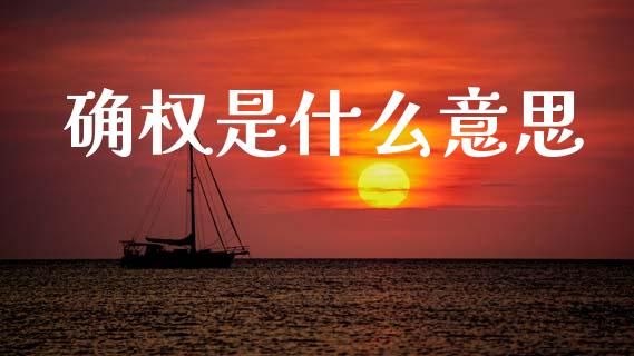 确权是什么意思_https://m.jnkyh.com_期货开户条件_第1张