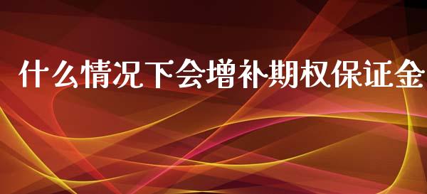 什么情况下会增补期权保证金_https://m.jnkyh.com_股指期货_第1张