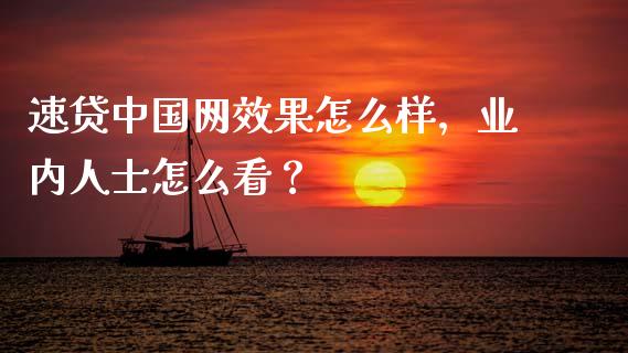 速贷中国网效果怎么样，业内人士怎么看？_https://m.jnkyh.com_期货开户条件_第1张