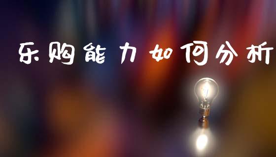乐购能力如何分析_https://m.jnkyh.com_国际原油_第1张