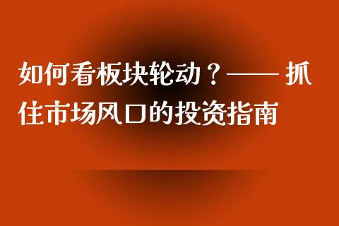 如何看板块轮动？—— 抓住市场风口的投资指南_https://m.jnkyh.com_期货开户条件_第1张