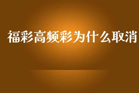 福彩高频彩为什么取消_https://m.jnkyh.com_股指期货_第1张