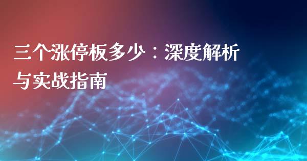 三个涨停板多少：深度解析与实战指南_https://m.jnkyh.com_股指期货_第1张