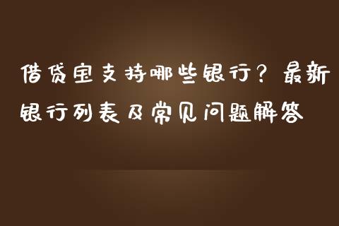 借贷宝支持哪些银行？最新银行列表及常见问题解答_https://m.jnkyh.com_国际原油_第1张