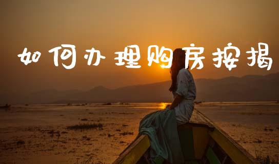 如何办理购房按揭_https://m.jnkyh.com_股指期货_第1张