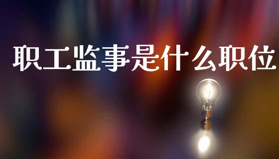 职工监事是什么职位_https://m.jnkyh.com_期货开户条件_第1张