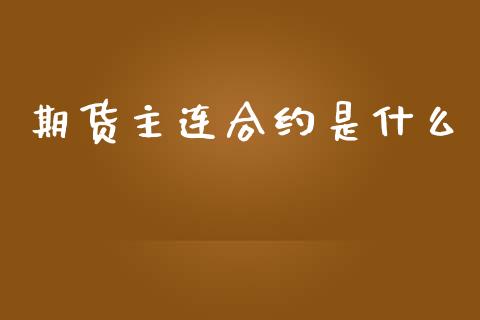 期货主连合约是什么_https://m.jnkyh.com_期货开户条件_第1张