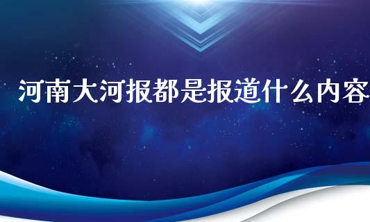 河南大河报都是报道什么内容_https://m.jnkyh.com_国际原油_第1张