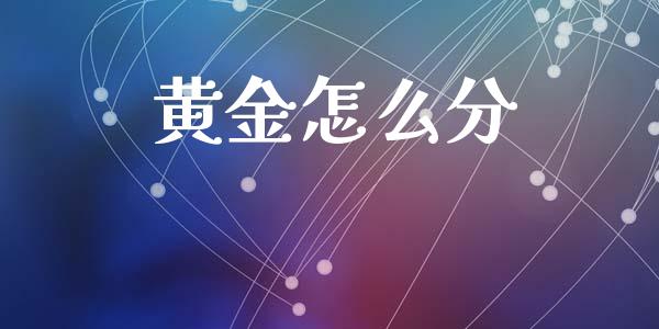 黄金怎么分_https://m.jnkyh.com_期货开户条件_第1张