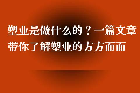 塑业是做什么的？一篇文章带你了解塑业的方方面面_https://m.jnkyh.com_国际原油_第1张