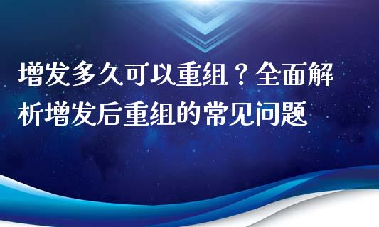 增发多久可以重组？全面解析增发后重组的常见问题_https://m.jnkyh.com_股票交易_第1张