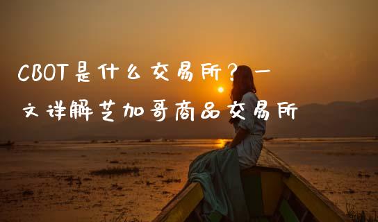 CBOT是什么交易所？一文详解芝加哥商品交易所_https://m.jnkyh.com_股票交易_第1张