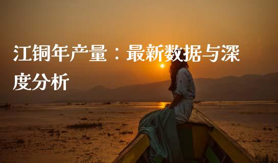 江铜年产量：最新数据与深度分析_https://m.jnkyh.com_期货开户条件_第1张