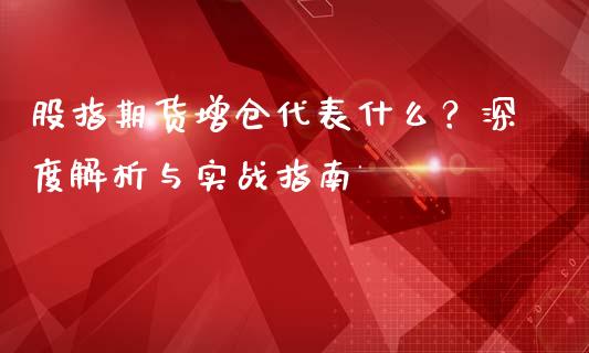 股指期货增仓代表什么？深度解析与实战指南_https://m.jnkyh.com_期货开户条件_第1张