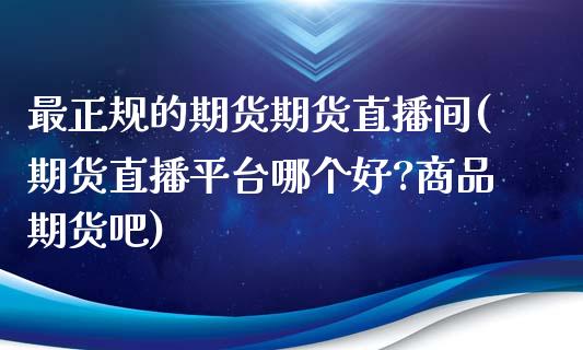 最正规的期货期货直播间(期货直播平台哪个好?商品期货吧)_股票交易_第1张_股指期货_期货开户条件_国际原油_股票交易 最正规的期货期货直播间(期货直播平台哪个好?商品期货吧)_https://m.jnkyh.com_股票交易_第1张