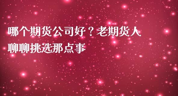 哪个期货公司好？老期货人聊聊挑选那点事_https://m.jnkyh.com_期货开户条件_第1张